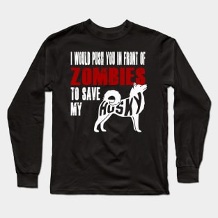 I Would Push You In Front Of Zombies To Save My Husky Long Sleeve T-Shirt